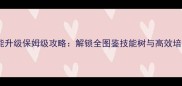 幼贞技能升级保姆级攻略解锁全图鉴技能树与高效培养指南