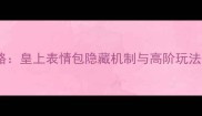 延禧攻略宫廷手游全攻略皇上表情包隐藏机制与高阶玩法附表情包互动技巧