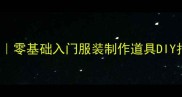 RPG角色扮演cosplay攻略零基础入门服装制作道具DIY拍摄技巧全最新保姆级教程