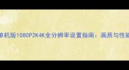 天龙八部单机版1080P2K4K全分辨率设置指南画质与性能平衡技巧