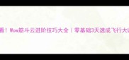 必看Wow筋斗云进阶技巧大全零基础3天速成飞行大师
