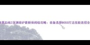 暗黑血统2深渊熔炉最新保姆级攻略装备选择BOSS打法技能连招全