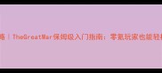 必看攻略TheGreatWar保姆级入门指南零氪玩家也能轻松上分