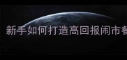 模拟经营游戏实战攻略新手如何打造高回报闹市餐厅从选址到盈利全