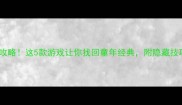 必玩单机大作攻略这5款游戏让你找回童年经典附隐藏技巧和避坑指南