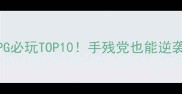 手机单机RPG必玩TOP10手残党也能逆袭的神作攻略