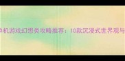 电脑单机游戏幻想类攻略推荐10款沉浸式世界观与玩法