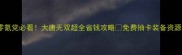 零氪党必看大唐无双超全省钱攻略免费抽卡装备资源全