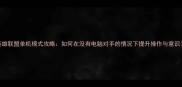 英雄联盟单机模式攻略如何在没有电脑对手的情况下提升操作与意识