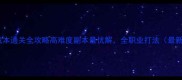 81挑战本通关全攻略高难度副本最优解全职业打法最新版