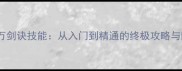 刺秦秘史万剑诀技能从入门到精通的终极攻略与隐藏技巧