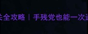 地狱边境30关通关全攻略手残党也能一次通关的保姆级教程