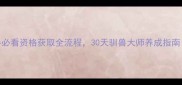 驯兽高手新手必看资格获取全流程30天驯兽大师养成指南附隐藏任务