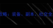 热血江湖中后期保姆级攻略装备副本社交全助你轻松登顶巅峰