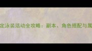 命运-冠位指定泳装活动全攻略副本角色搭配与属性克制指南