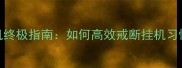 永恒纪元戒断挂机终极指南如何高效戒断挂机习惯并提升游戏体验