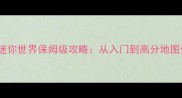 新版QQ迷你世界保姆级攻略从入门到高分地图全解锁